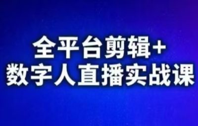视频号、快手、抖音全平台剪辑+数字人直播实战课